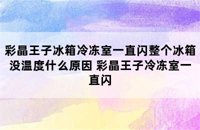 彩晶王子冰箱冷冻室一直闪整个冰箱没温度什么原因 彩晶王子冷冻室一直闪